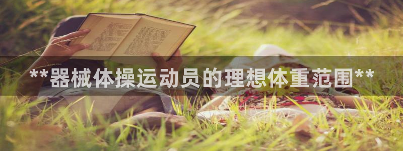 d88尊龙可靠送38元:**器械体操运动员的理想体重范围**